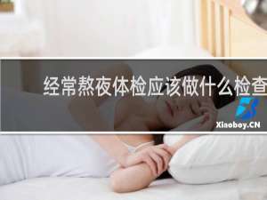 经常熬夜体检应该做什么检查
