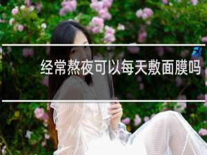 经常熬夜可以每天敷面膜吗