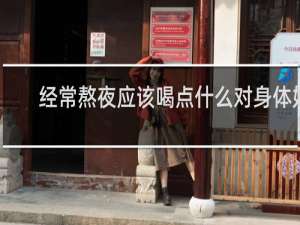 经常熬夜应该喝点什么对身体好