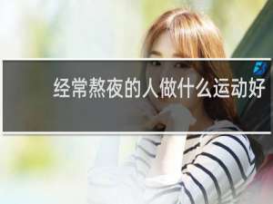 经常熬夜的人做什么运动好