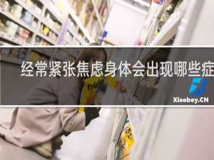 经常紧张焦虑身体会出现哪些症状