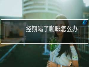 经期喝了咖啡怎么办