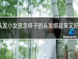 绑头发小女孩怎样子的头发绑起来又好看又简单
