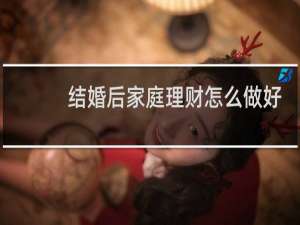 结婚后家庭理财怎么做好