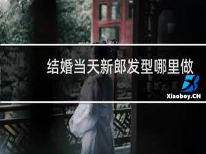 结婚当天新郎发型哪里做