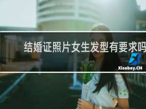 结婚证照片女生发型有要求吗