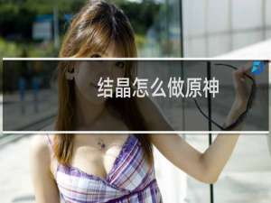 结晶怎么做原神