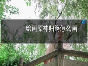 绘画原神归终怎么画