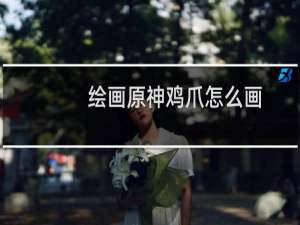 绘画原神鸡爪怎么画