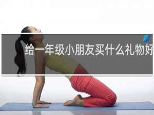 给一年级小朋友买什么礼物好