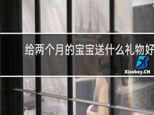 给两个月的宝宝送什么礼物好