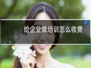 给企业做培训怎么收费