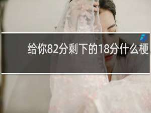 给你82分剩下的18分什么梗