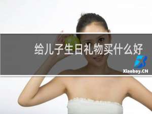 给儿子生日礼物买什么好