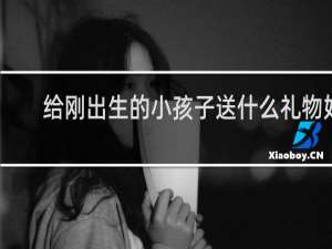 给刚出生的小孩子送什么礼物好