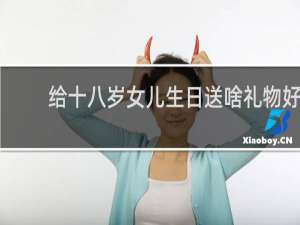 给十八岁女儿生日送啥礼物好