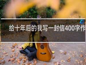 给十年后的我写一封信400字作文