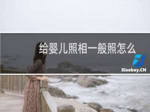 给婴儿照相一般照怎么样的（宝宝照相要准备什么）