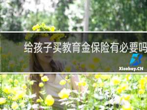 给孩子买教育金保险有必要吗