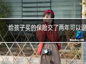 给孩子买的保险交了两年可以退吗
