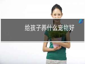 给孩子养什么宠物好