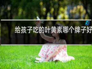 给孩子吃的叶黄素哪个牌子好