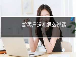 给客户送礼怎么说话