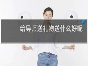 给导师送礼物送什么好呢