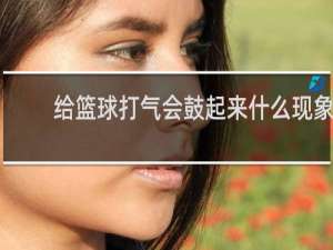 给篮球打气会鼓起来什么现象