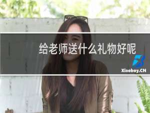 给老师送什么礼物好呢