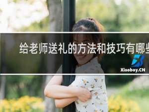 给老师送礼的方法和技巧有哪些