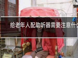 给老年人配助听器需要注意什么