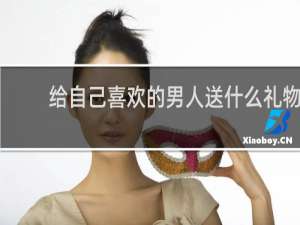 给自己喜欢的男人送什么礼物