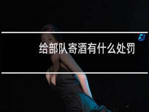 给部队寄酒有什么处罚