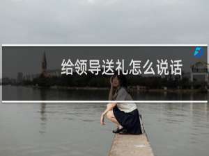 给领导送礼怎么说话