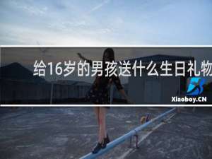 给16岁的男孩送什么生日礼物