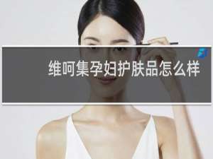 维呵集孕妇护肤品怎么样