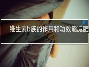 维生素b族的作用和功效能减肥吗