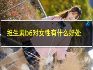 维生素b6对女性有什么好处