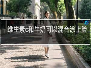 维生素c和牛奶可以混合涂上脸上吗