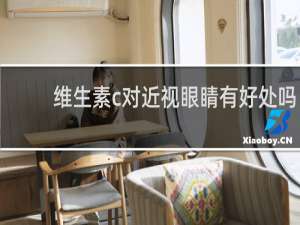 维生素c对近视眼睛有好处吗