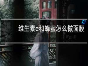 维生素e和蜂蜜怎么做面膜