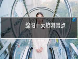 绵阳十大旅游景点