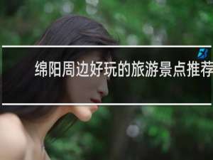 绵阳周边好玩的旅游景点推荐