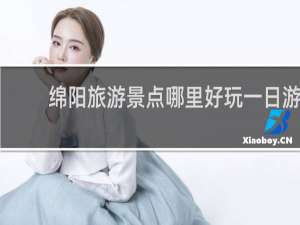 绵阳旅游景点哪里好玩一日游