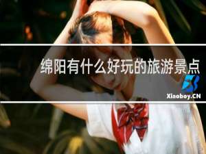 绵阳有什么好玩的旅游景点