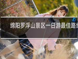 绵阳罗浮山景区一日游最佳路线