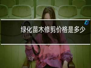 绿化苗木修剪价格是多少