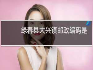 绿春县大兴镇邮政编码是多少