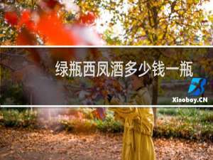 绿瓶西凤酒多少钱一瓶